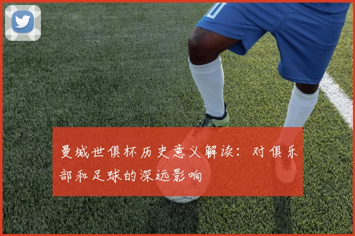曼城世俱杯历史意义解读：对俱乐部和足球的深远影响
