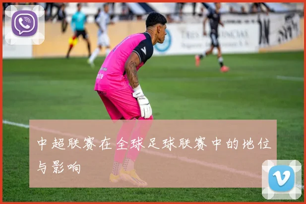 中超联赛在全球足球联赛中的地位与影响