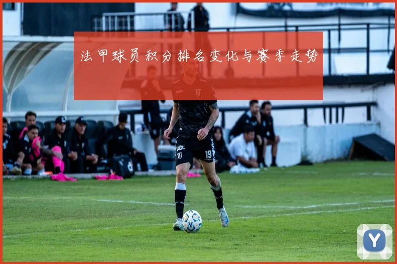 法甲球员积分排名变化与赛季走势