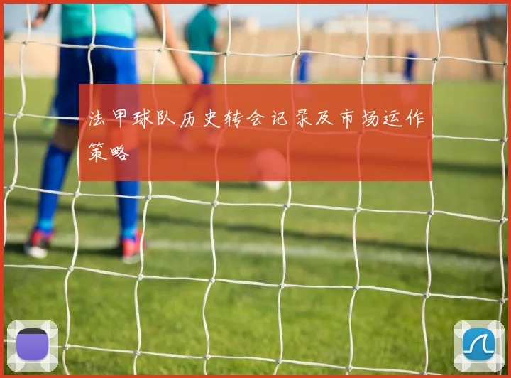 法甲球队历史转会记录及市场运作策略