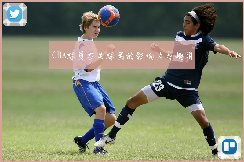 CBA球员在足球圈的影响力与趣闻