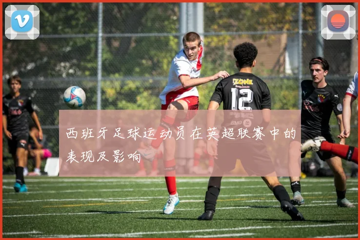 西班牙足球运动员在英超联赛中的表现及影响