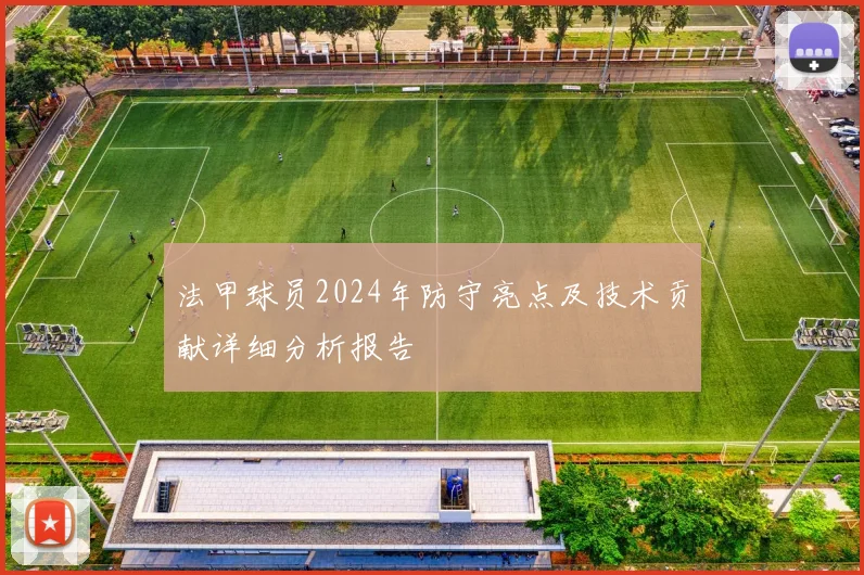 法甲球员2024年防守亮点及技术贡献详细分析报告