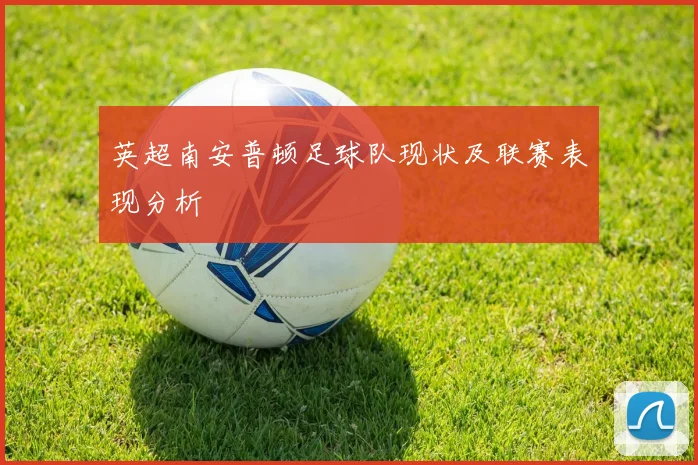 英超南安普顿足球队现状及联赛表现分析