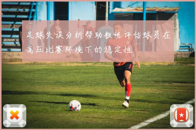 足球失误分析帮助教练评估球员在高压比赛环境下的稳定性